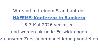 Wir sind mit einem Stand auf der  NAFEMS-Konferenz in Bamberg  5-7 Mai 2026 vertreten und werden aktuelle Entwicklungen  zu unserer Zerstäubermodellierung vorstellen